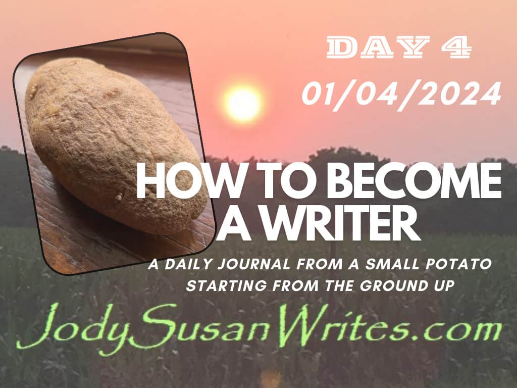 Day 4 01/04/2024 How To Become a Writer: a Daily Journal From A Small Potato Starting From The Ground Up Jodysusanwrites.com